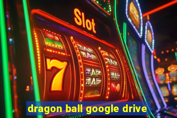 dragon ball google drive